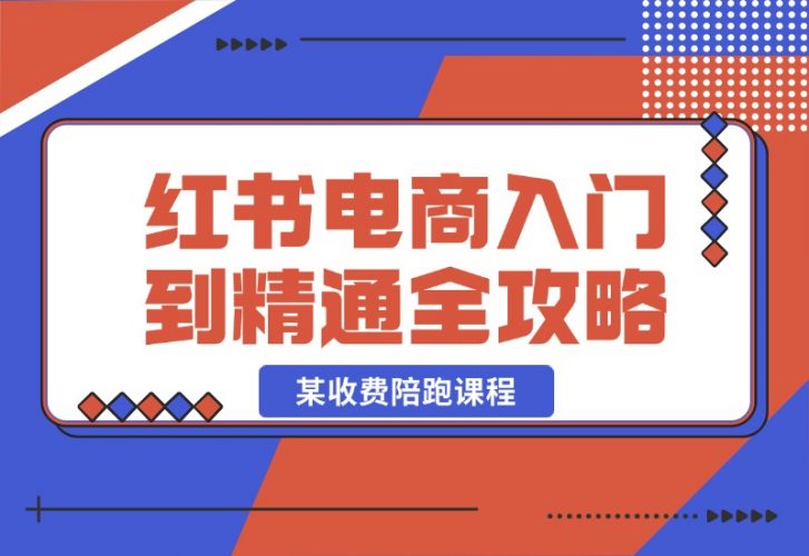 【2024.10.22】小红书电商秘籍：从入门到精通全攻略，收费4980的陪跑课程！-小鱼项目网