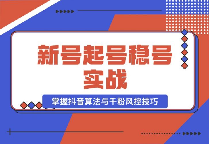 【2024.10.23】新号起号稳号实战：地摊&直播带货，掌握抖音算法与千粉风控技巧-小鱼项目网