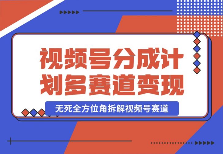 【2024.10.25】视频号分成计划多赛道详细变现教程，从小白到高手 无死全方位角拆解视频号赛道-小鱼项目网