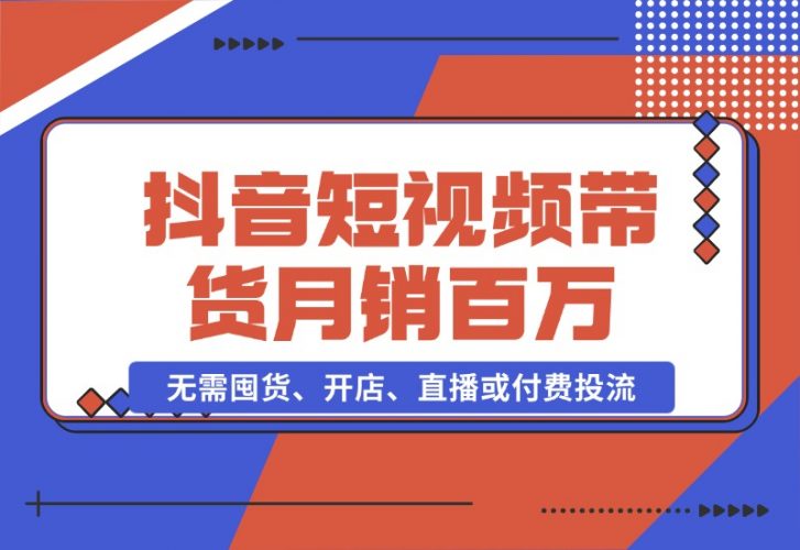 【2024.10.26】抖音短视频带货：无需囤货、开店、直播或付费投流，月销十万百万 佣金丰厚-小鱼项目网