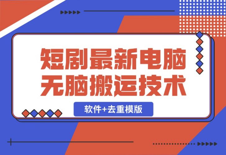 【2024.10.26】短剧最新电脑无脑搬运技术，软件+去重模版-小鱼项目网