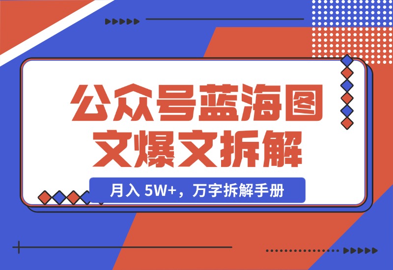 【2024.10.29】AI 工作流：公众号蓝海图文爆文拆解，月入 5W+，万字拆解手册-小鱼项目网