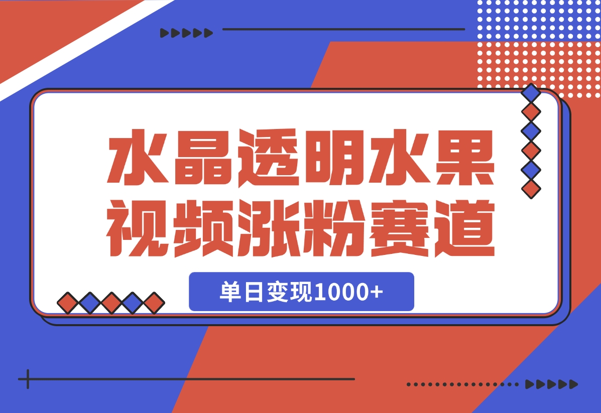 【2024.10.30】水晶透明水果视频，涨粉新赛道，单日变现1000+-小鱼项目网