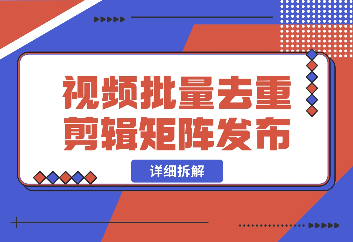 【2024.10.30】中视频批量去重剪辑矩阵发布拆解-小鱼项目网