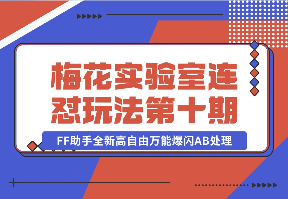 【2024.11.02】梅花实验室社群专享课视频号连怼玩法第十期课程+第二部分-FF助手全新高自由万能爆闪AB处理-小鱼项目网