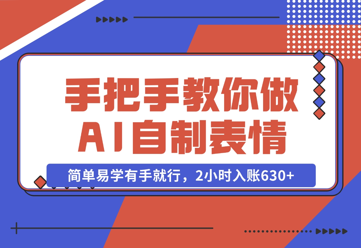 【2024.11.04】手把手教你做AI自制表情，简单易学有手就行，2小时入账630+-小鱼项目网