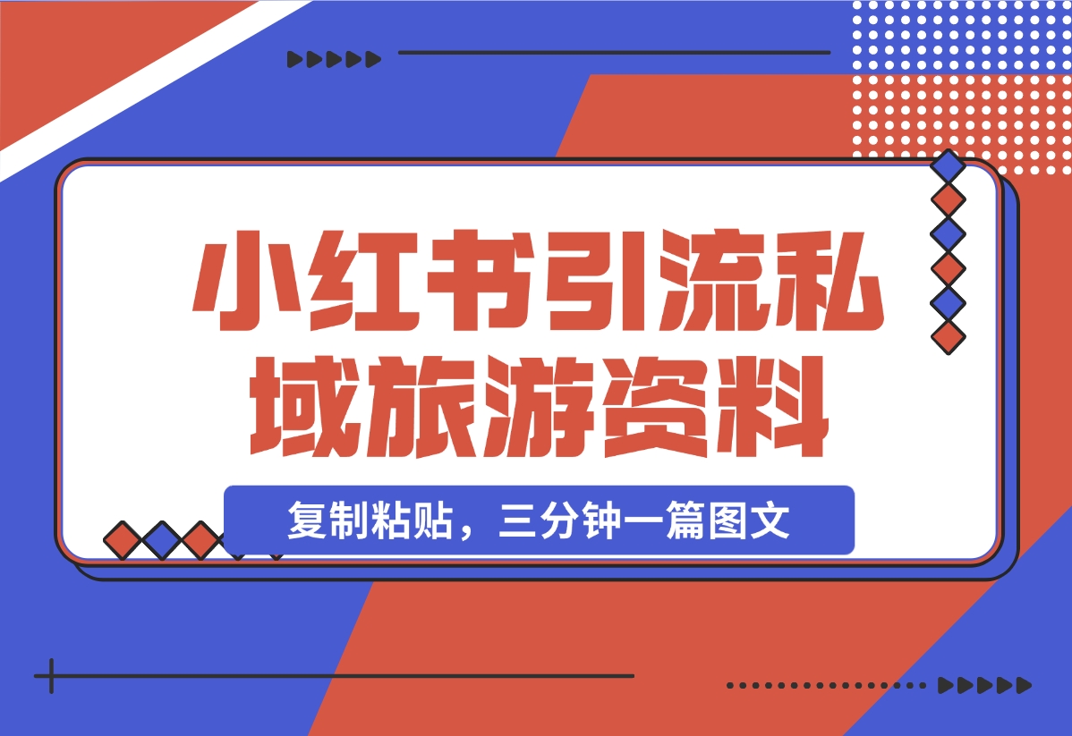 【2024.11.07】小红书引流私域旅游资料售卖，复制粘贴，三分钟一篇图文-小鱼项目网