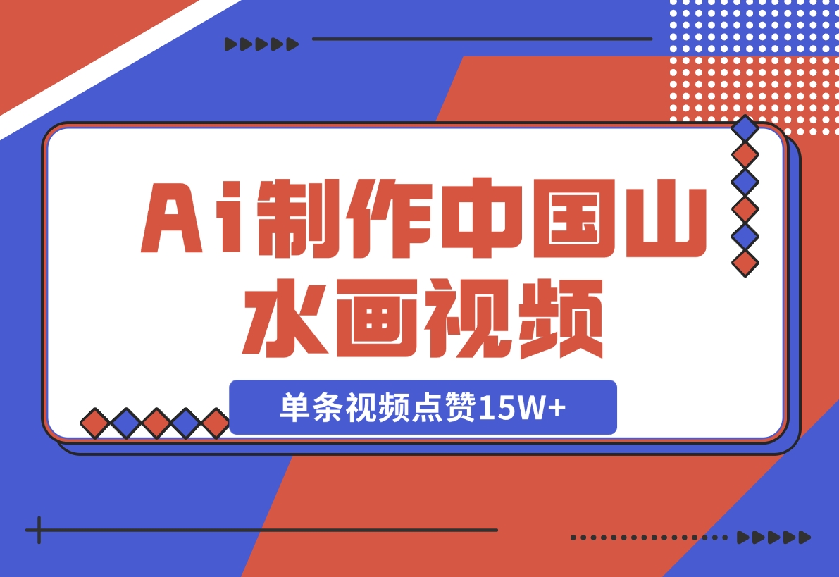 【2024.11.10】Ai制作中国山水画视频，单条视频点赞15W+，单日变现1000+-小鱼项目网