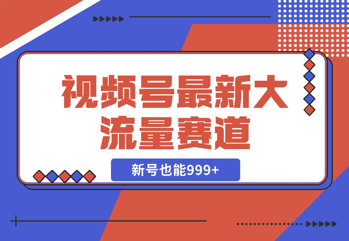 【2024.11.10】视频号最新大流量赛道，新号也能999+-小鱼项目网