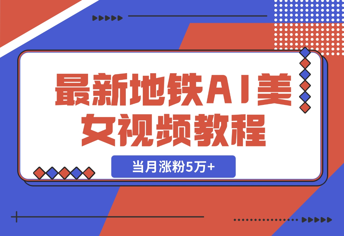 【2024.11.11】最新地铁AI美女视频教程，当月涨粉5万+，详细变现教程-小鱼项目网