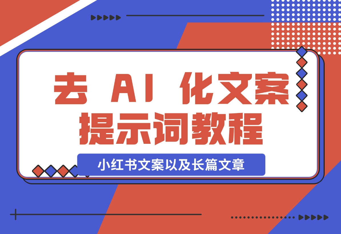 【2024.11.11】去 AI 化文案提示词教程，包括小红书文案以及长篇文章-小鱼项目网