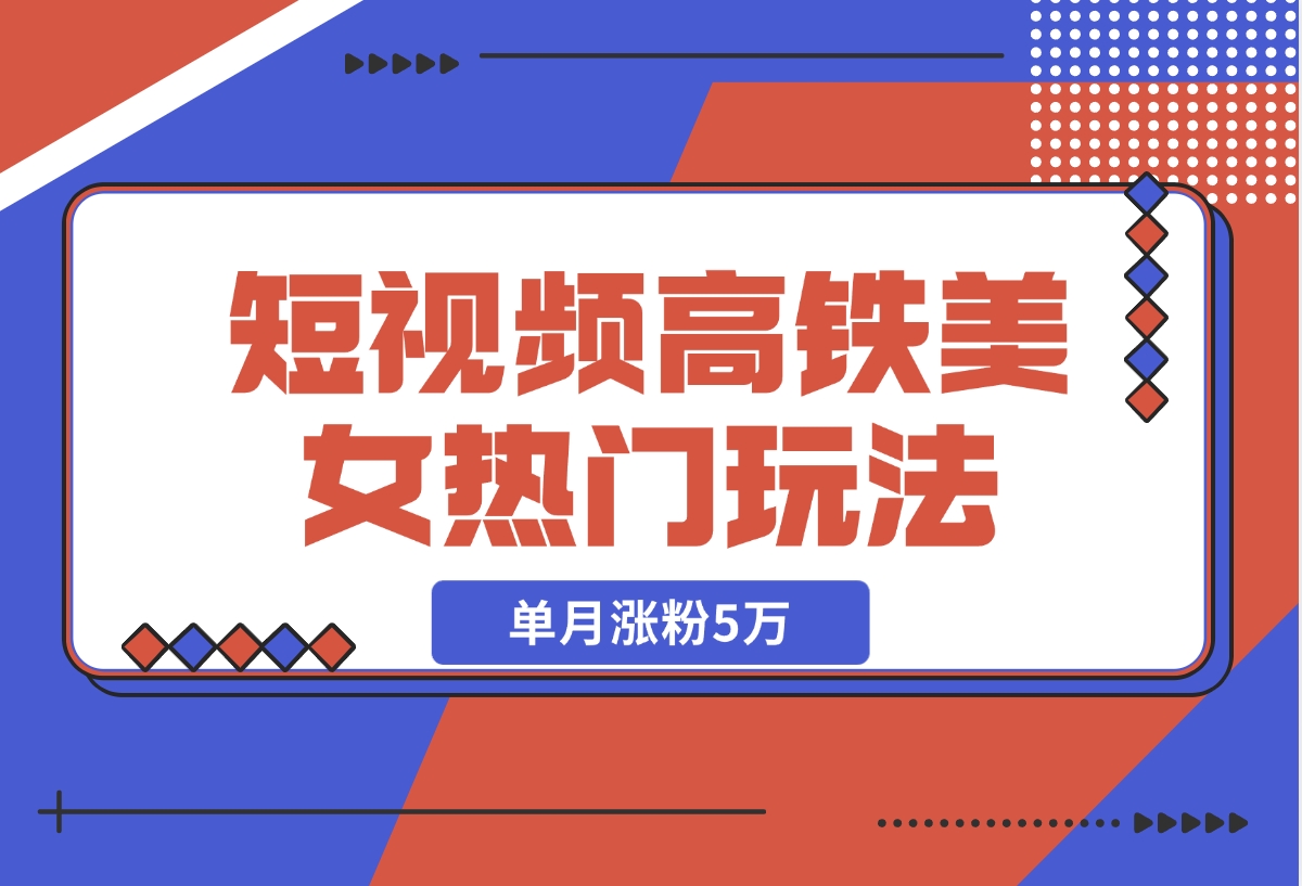 【2024.11.13】短视频高铁美女热门玩法，单月涨粉5万，拆解全套操作流程-小鱼项目网