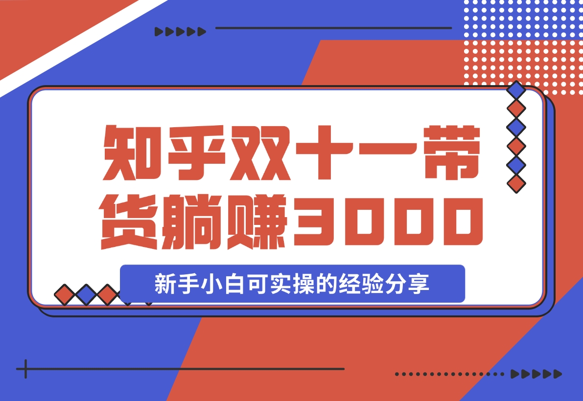 【2024.11.14】知乎双十一带货 GMV230000，躺赚3000+，新手小白可实操的经验分享 全文5000字干货-小鱼项目网