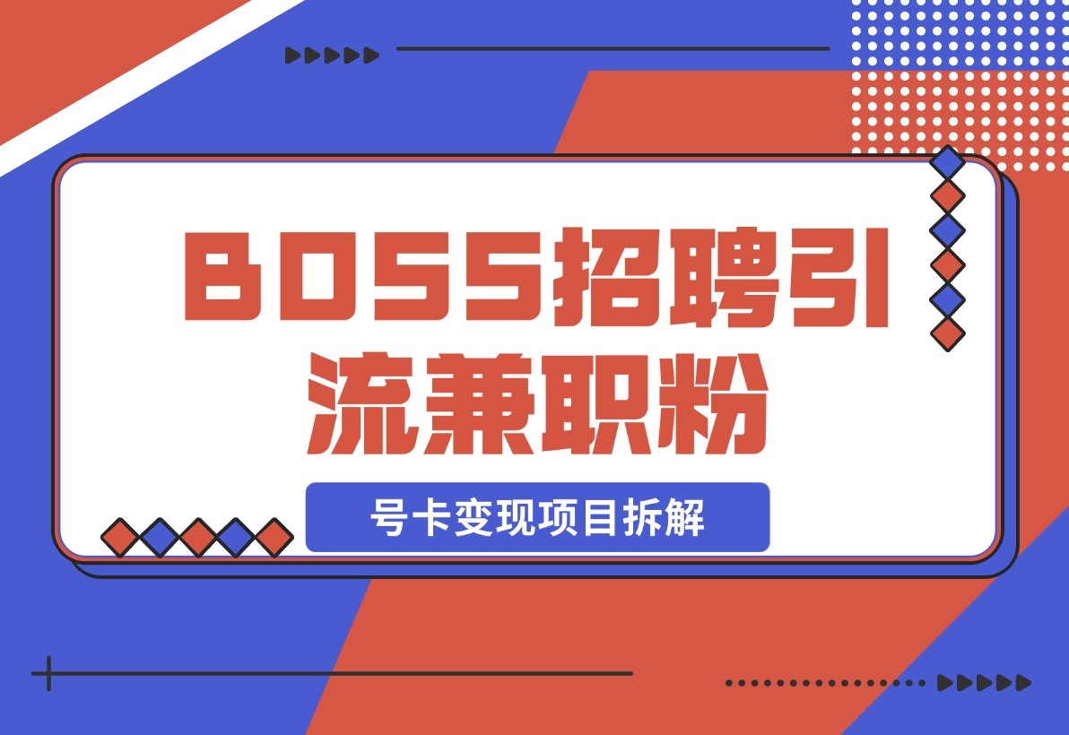 【2024.11.15】BOSS招聘引流兼职粉 号卡变现项目拆解-小鱼项目网