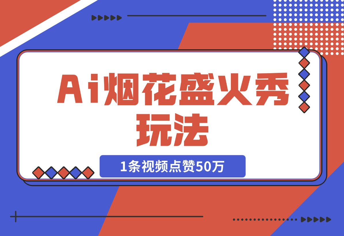 【2024.11.15】Ai烟花盛火秀玩法，1条视频点赞50万，单日变现1000+-小鱼项目网