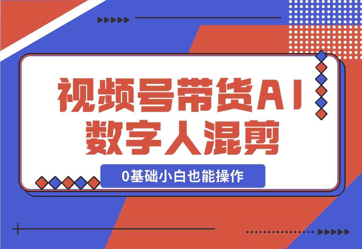 【2024.11.17】视频号带货，AI数字人混剪玩法，0基础小白也能操作-小鱼项目网