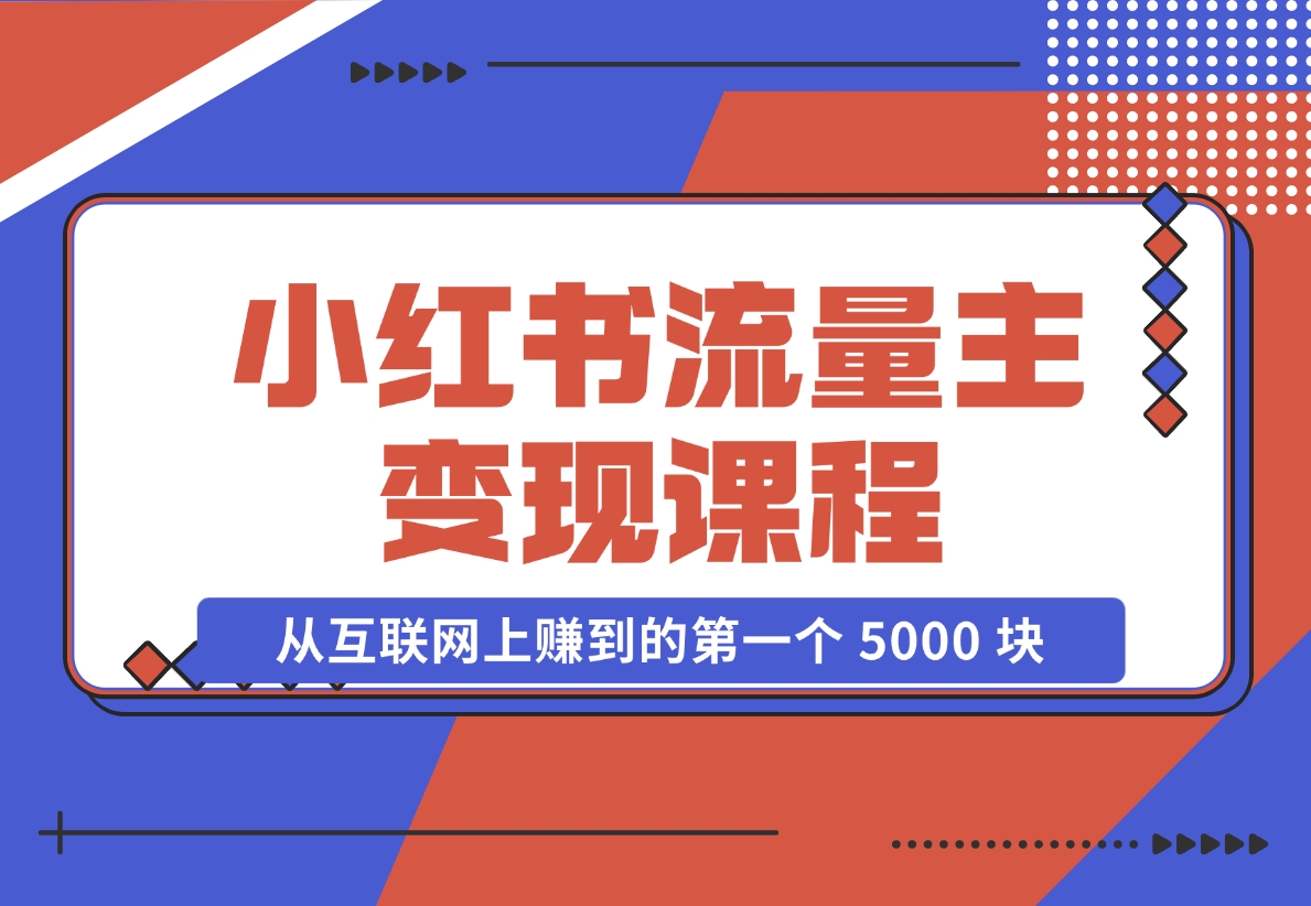 【2024.11.18】小红书流量主变现，一个完全不懂互联网的小白，从互联网上赚到的第一个 5000 块钱！-小鱼项目网