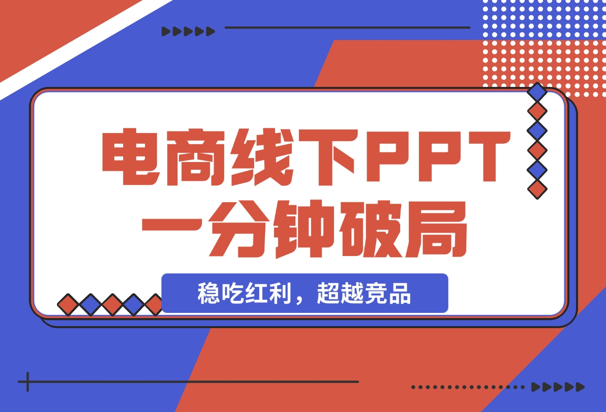 【2024.11.18】电商线下PPT：一分钟破局抢流量，稳吃红利，超越竞品核心策略分段解析-小鱼项目网