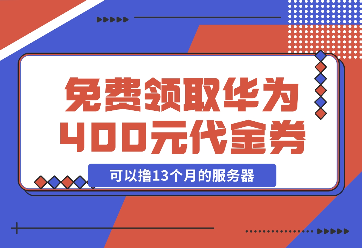 【2024.11.20】免费领取华为云400元代金券，可以撸13个月的服务器 华为云沃土云创计划-小鱼项目网