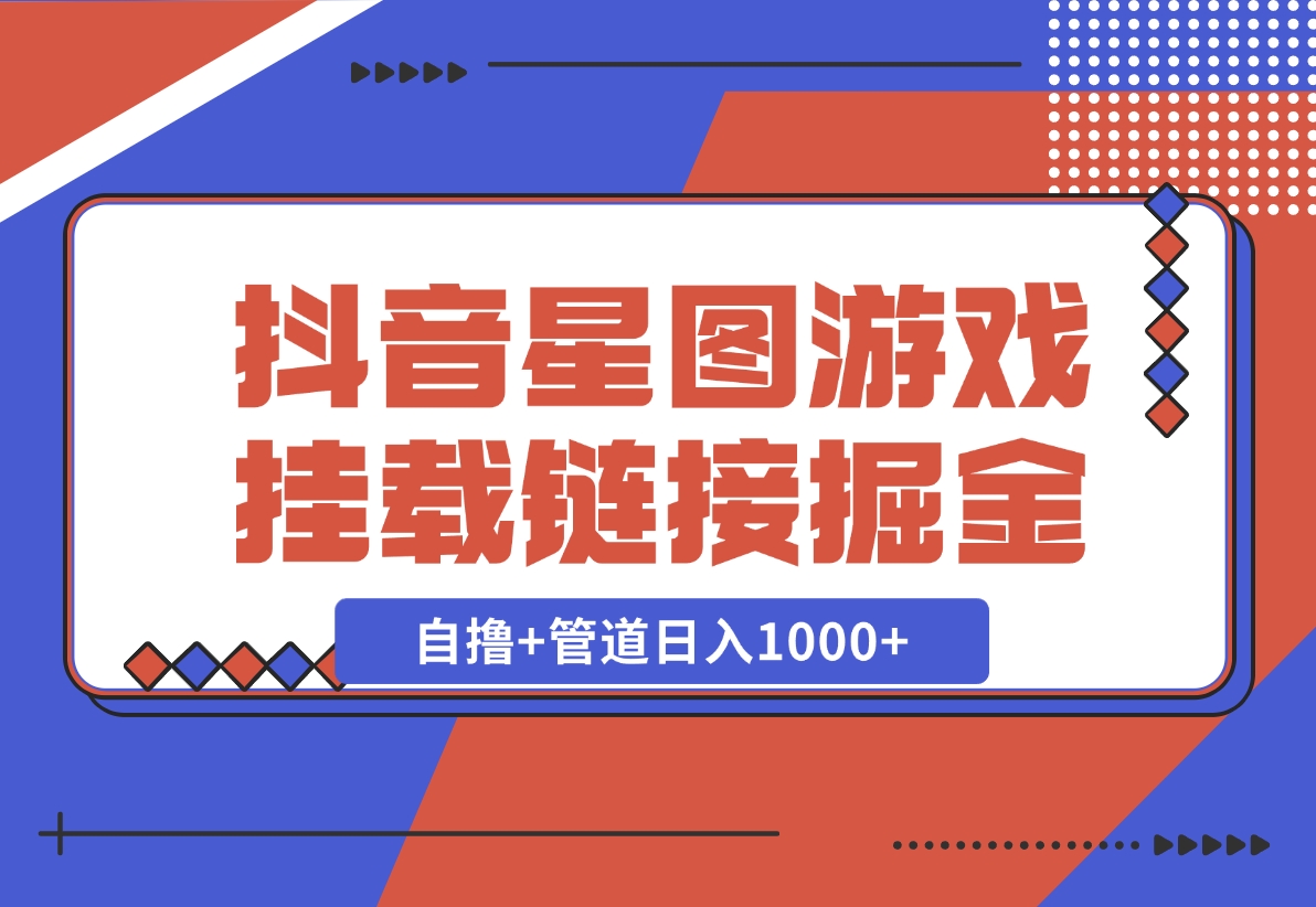 【2024.11.21】抖音星图发布游戏挂载视频链接掘金，自撸+管道日入1000+-小鱼项目网