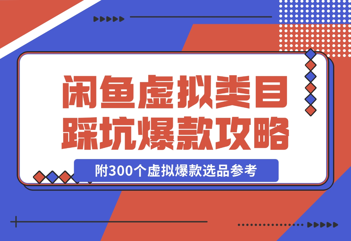 【2024.11.22】闲鱼虚拟类目带了800个学员总结的踩坑点！及单天800单爆款作图技巧！附300个虚拟爆款选品参考！-小鱼项目网