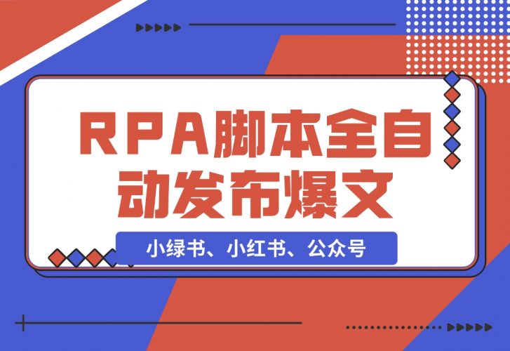 【2024.11.25】用一个RPA脚本搞定小绿书、小红书、公众号爆文的 自动发布-小鱼项目网