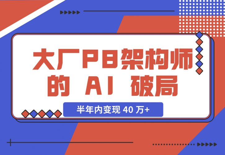 【2024.11.27】大厂 P8 架构师的 AI 破局：打造 IP 半年内变现 40 万+（2.1 万字复盘）-小鱼项目网