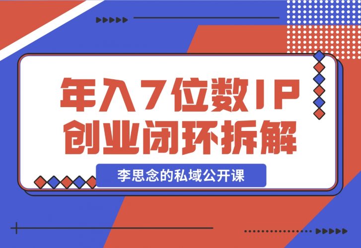 【2024.12.01】李思念的私域公开课 年入7位数的IP创业闭环拆解-小鱼项目网