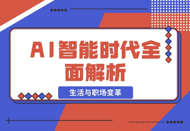 【2024.12.02】AI智能时代全面解析：从基础到应用，探索AI如何赋能生活与职场变革-小鱼项目网