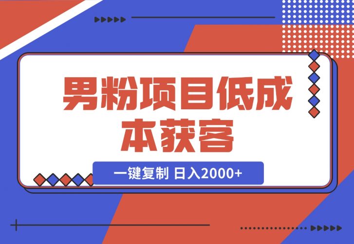 【2024.12.02】男粉项目：低成本获客、快速变现、一键复制 日入2000+-小鱼项目网