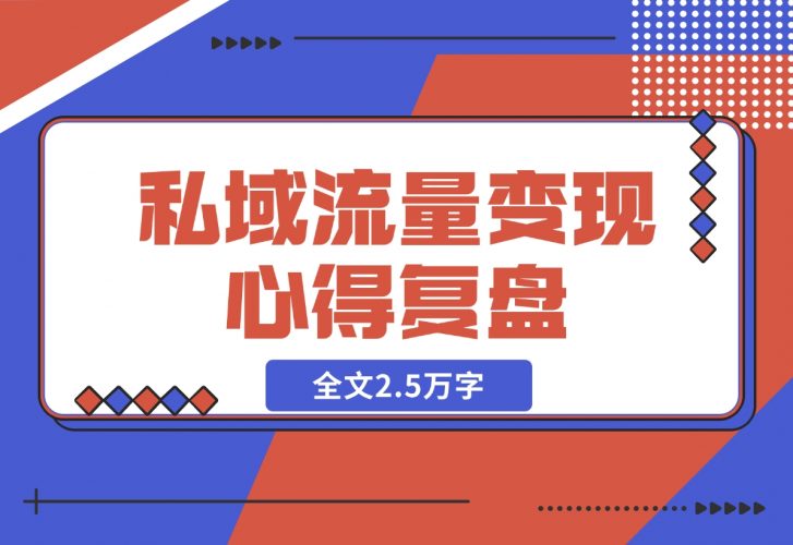 【2024.12.04】私域流量变现心得复盘，从底层逻辑开始带你重新认识流量，全文2.5万字-小鱼项目网