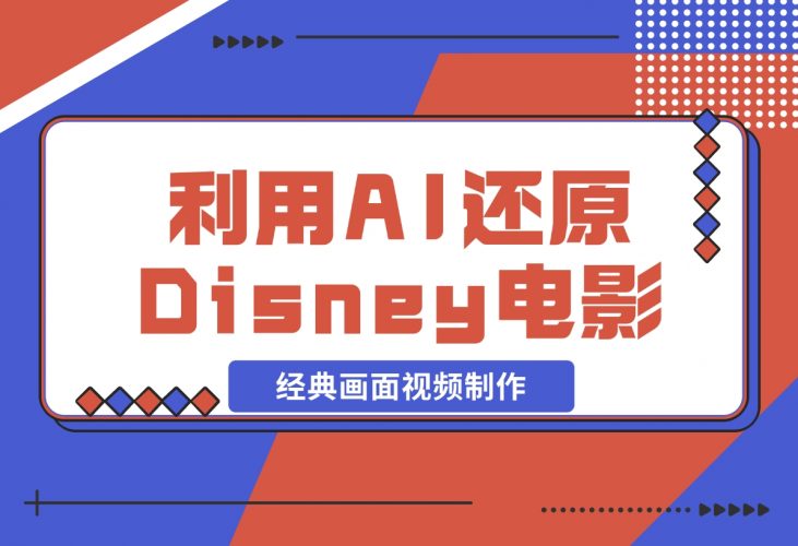 【2024.12.04】利用AI还原Disney电影经典画面视频制作-小鱼项目网