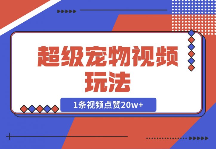 【2024.12.05】超级宠物视频玩法，1条视频点赞20w+-小鱼项目网