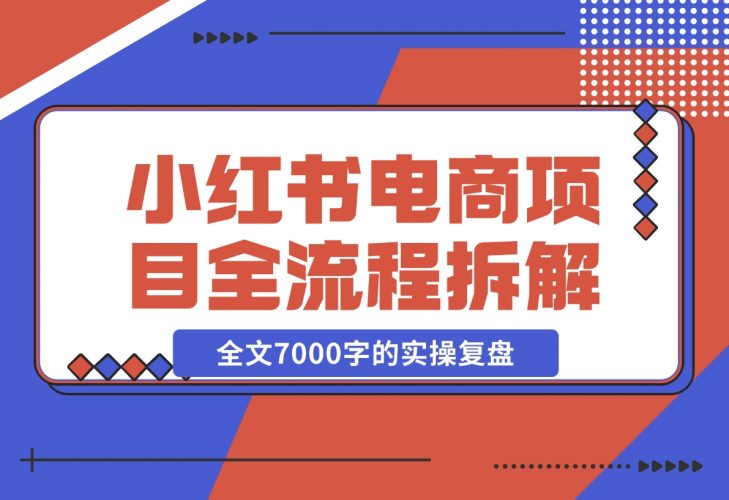 【2024.12.06】小红书电商项目全流程拆解，0基础小白也可以看懂，全文7000字的实操复盘-小鱼项目网