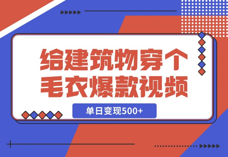 【2024.12.06】给建筑物穿个毛衣，爆款视频，嗖嗖涨粉，单日变现500+-小鱼项目网