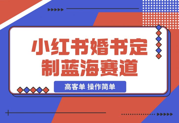 【2024.12.06】小红书婚书定制蓝海热门赛道 ，高客单 操作简单，实操玩法拆解-小鱼项目网