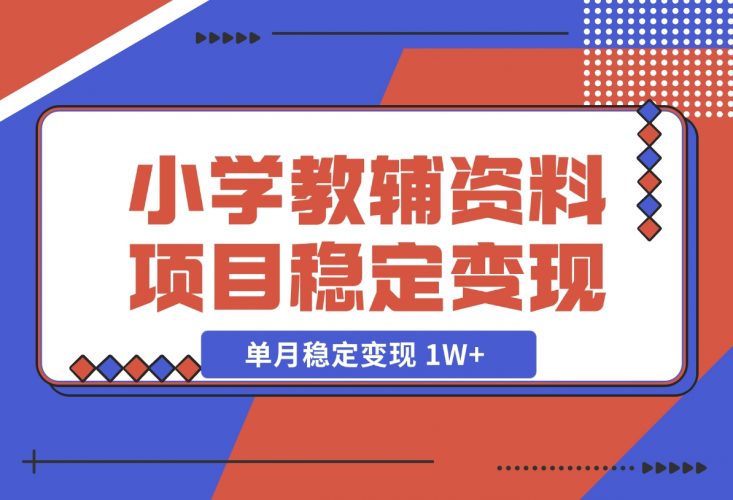 【2024.12.06】小学教辅资料项目 单月稳定变现 1W+ 操作简单适合新手小白-小鱼项目网