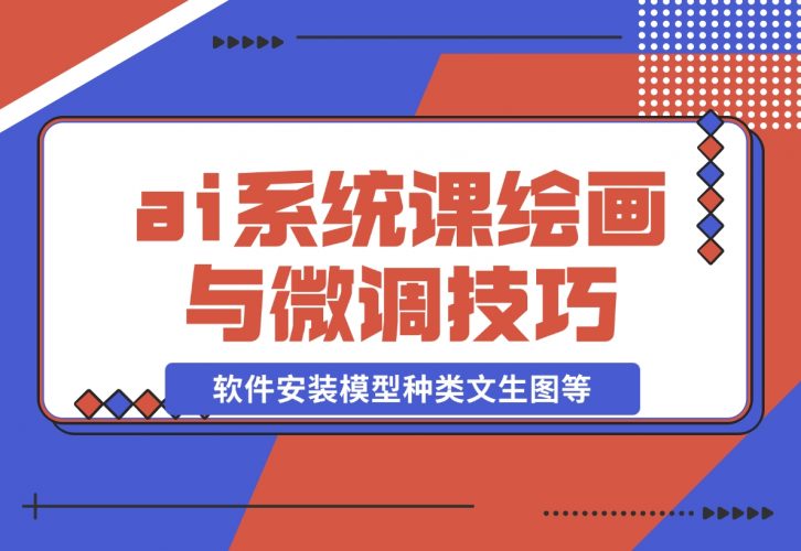 【2024.12.08】ai绘画系统课，软件安装、模型种类、文生图等，学习ai绘画与微调技巧-小鱼项目网