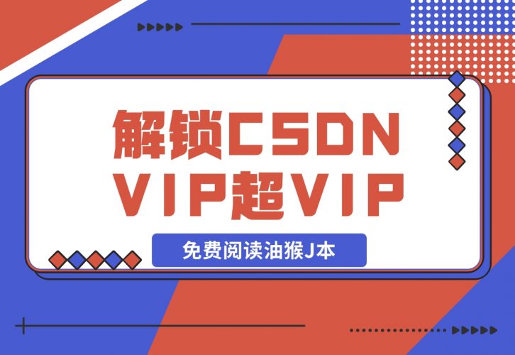 【2024.12.09】解锁CSDN VIP、超级VIP免费阅读油猴J本-小鱼项目网