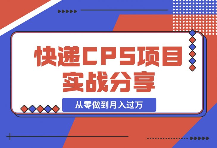 【2024.12.09】快递CPS项目实战分享，4个月时间，从零做到月入过万-小鱼项目网