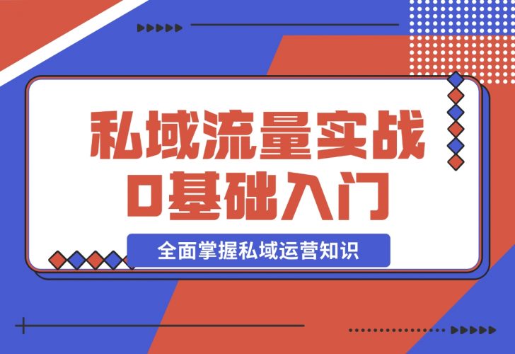 【2024.12.10】私域流量实战教程，私域0基础入门，全面掌握私域运营知识-小鱼项目网