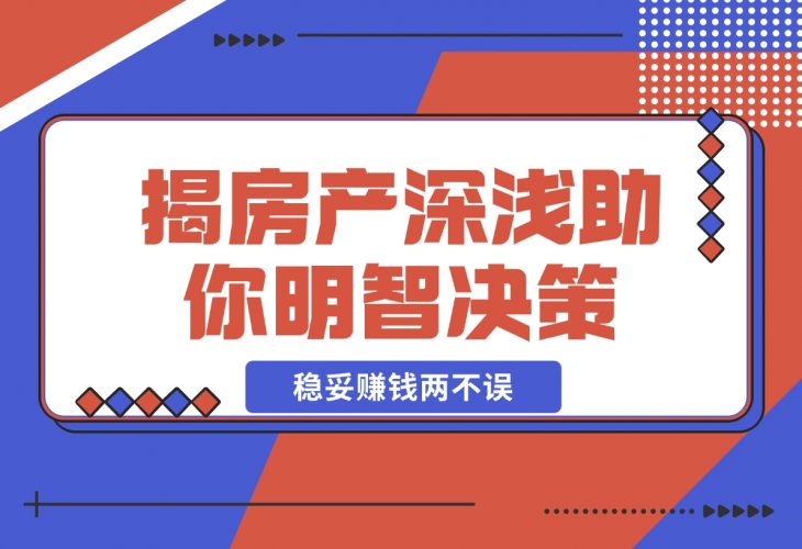 【2024.12.11】购房前必读，本文揭秘房产市场深浅，助你明智决策，稳妥赚钱两不误-小鱼项目网