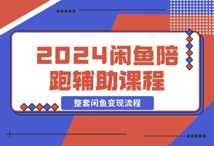 【2024.12.12】2024闲鱼陪跑辅助课程，教你整套闲鱼变现流程-小鱼项目网