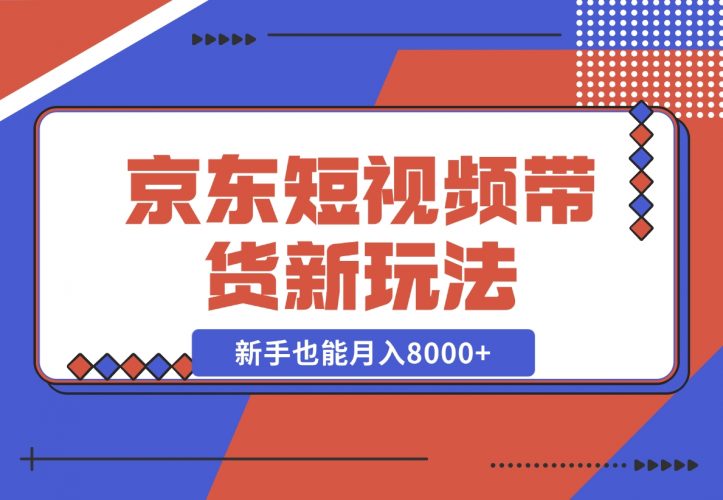 【2024.12.12】京东短视频带货新玩法，长期管道收益，新手也能月入8000+-小鱼项目网