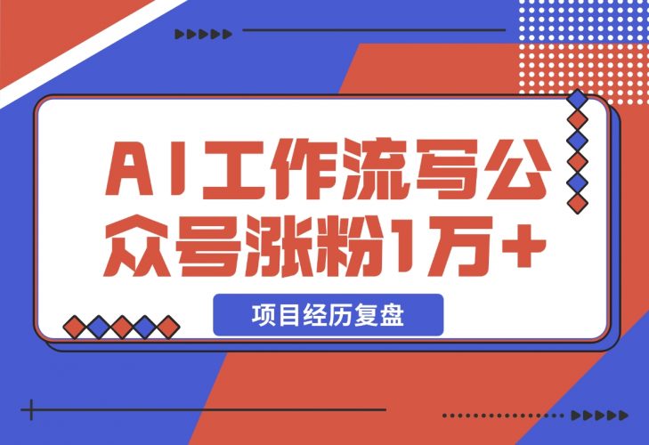 【2024.12.13】我是如何用 AI 工作流写公众号，45 天涨粉 14000 项目经历复盘-小鱼项目网