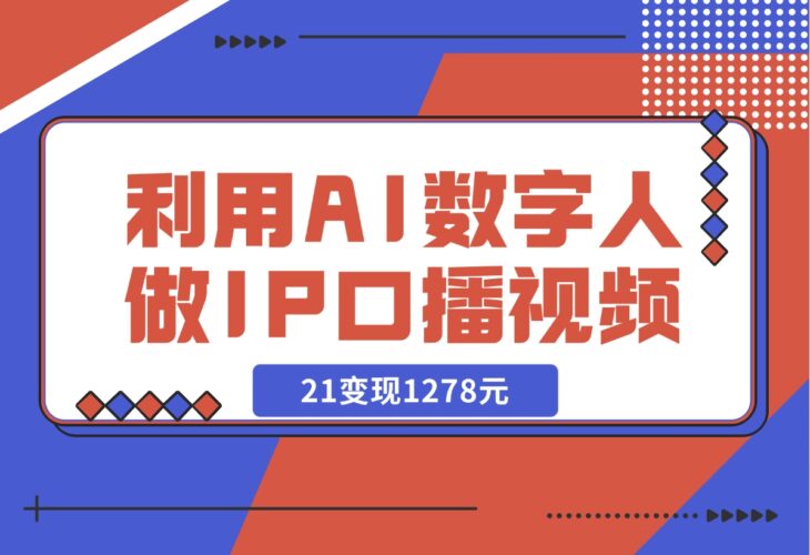 【2024.12.13】利用AI数字人做IP口播视频，在21变现1278元-小鱼项目网