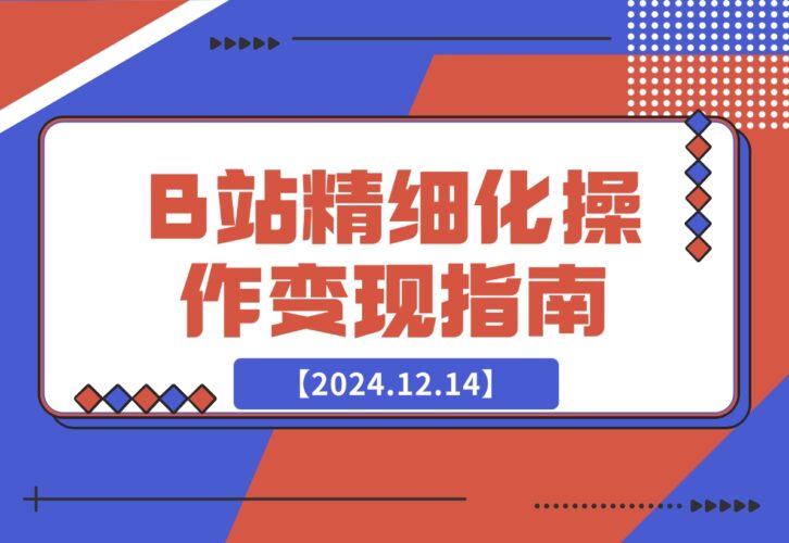 【2024.12.14】B站精细化操作变现指南-小鱼项目网