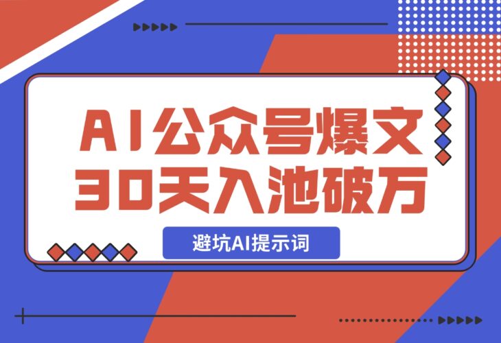 【2024.12.17】AI公众号爆文新号如何30天内入池破万避坑AI提示词-小鱼项目网