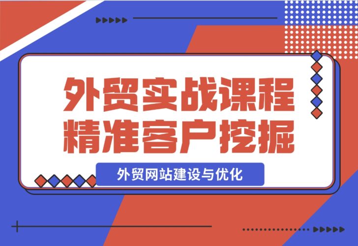 【2024.12.17】外贸实战课程：外贸网站建设与优化，精准客户挖掘，海外客户开发-小鱼项目网