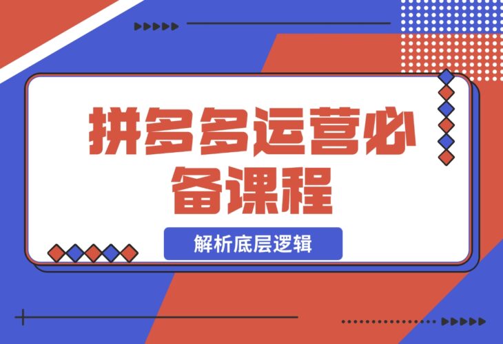 【2024.12.17】拼多多运营必备课程，解析底层逻辑，涵盖低价引流、OCPX转全站-小鱼项目网